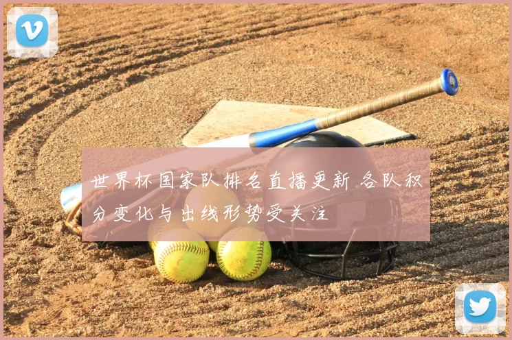 世界杯国家队排名直播更新 各队积分变化与出线形势受关注