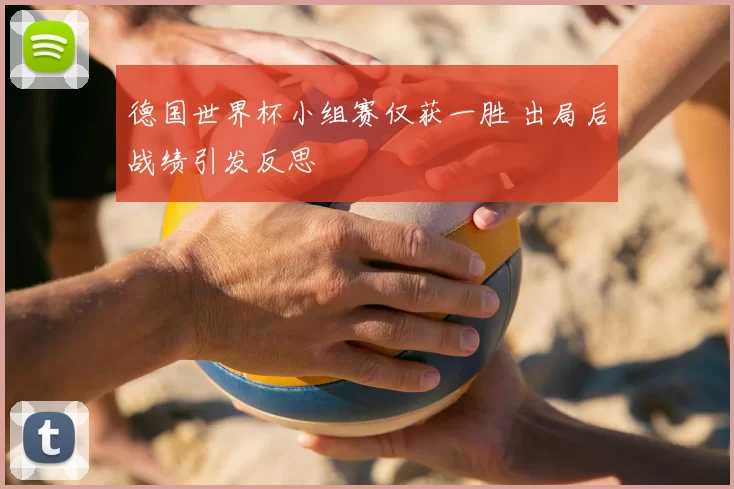 德国世界杯小组赛仅获一胜 出局后战绩引发反思