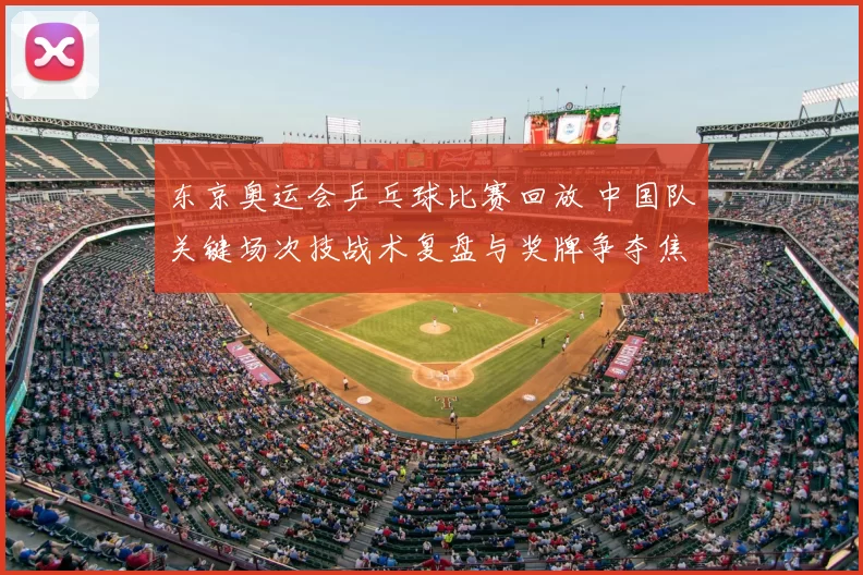 东京奥运会乒乓球比赛回放 中国队关键场次技战术复盘与奖牌争夺焦点