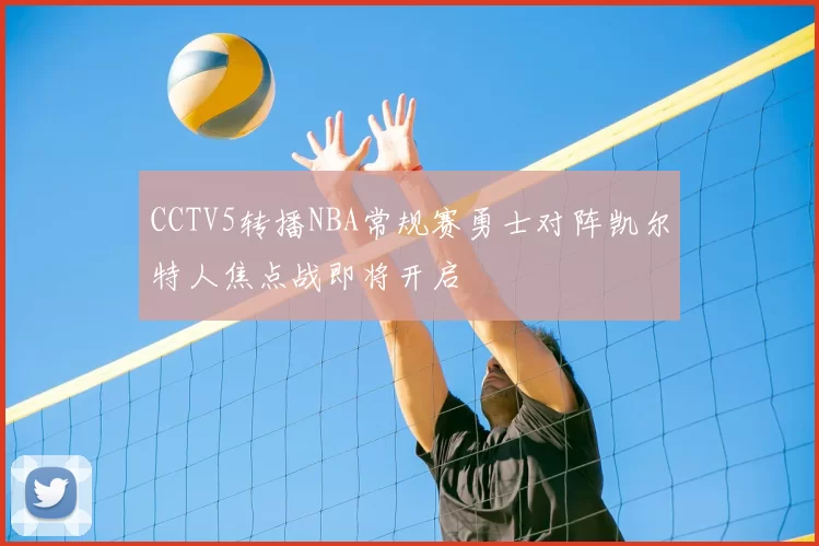 CCTV5转播NBA常规赛勇士对阵凯尔特人焦点战即将开启