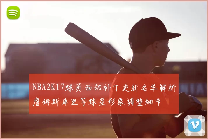 NBA2K17球员面部补丁更新名单解析詹姆斯库里等球星形象调整细节