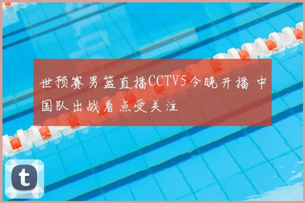 世预赛男篮直播CCTV5今晚开播 中国队出战看点受关注