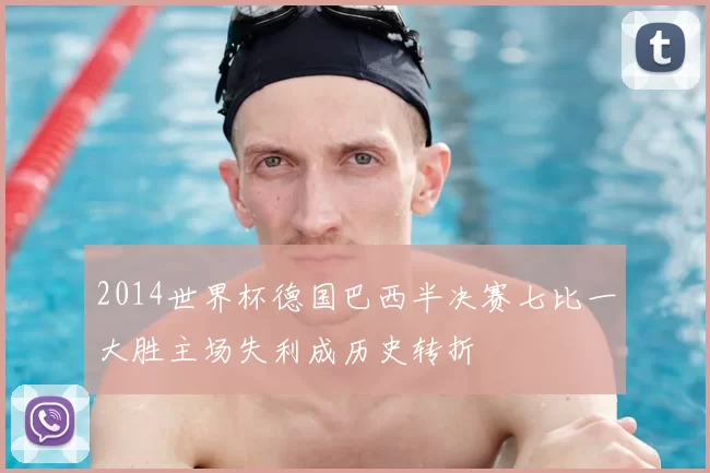 2014世界杯德国巴西半决赛七比一大胜主场失利成历史转折
