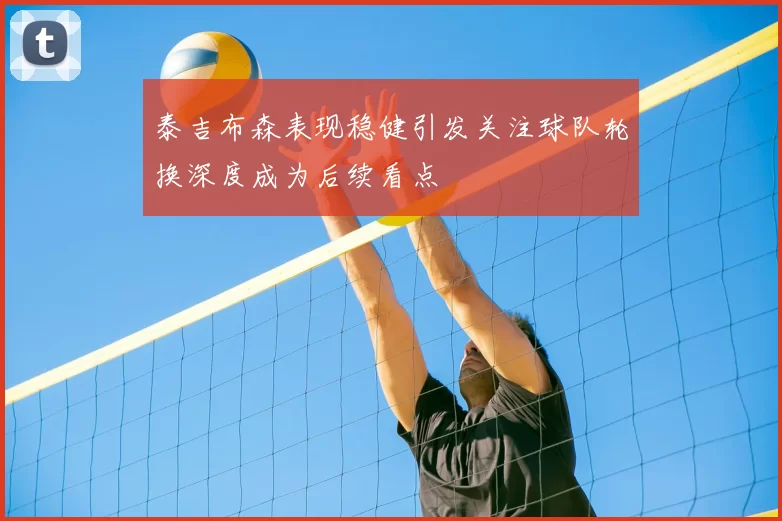 泰吉布森表现稳健引发关注球队轮换深度成为后续看点