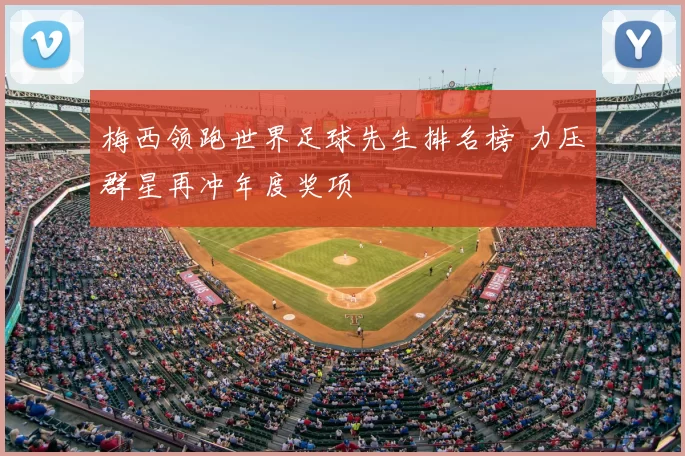 梅西领跑世界足球先生排名榜 力压群星再冲年度奖项
