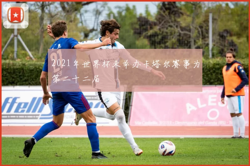 2021年世界杯未举办卡塔尔赛事为第二十二届