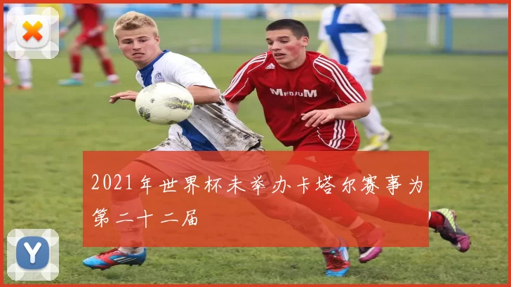 2021年世界杯未举办卡塔尔赛事为第二十二届