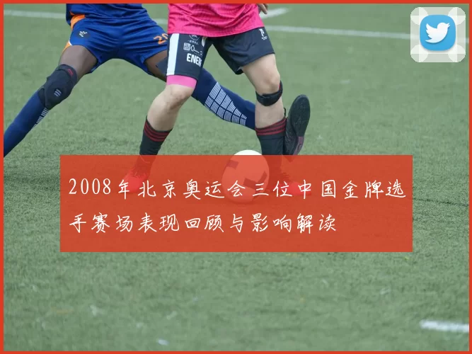 2008年北京奥运会三位中国金牌选手赛场表现回顾与影响解读