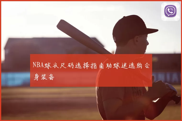 NBA球衣尺码选择指南助球迷选购合身装备