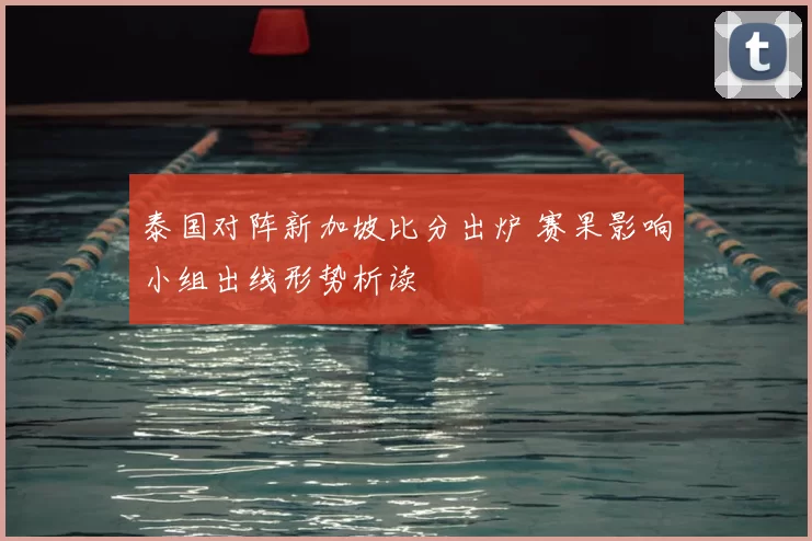 泰国对阵新加坡比分出炉 赛果影响小组出线形势析读