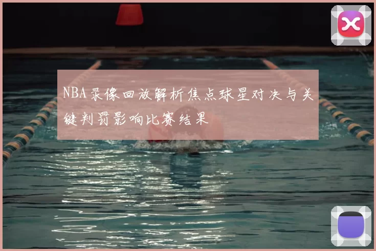 NBA录像回放解析焦点球星对决与关键判罚影响比赛结果