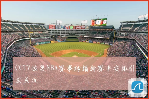CCTV恢复NBA赛事转播新赛季安排引发关注