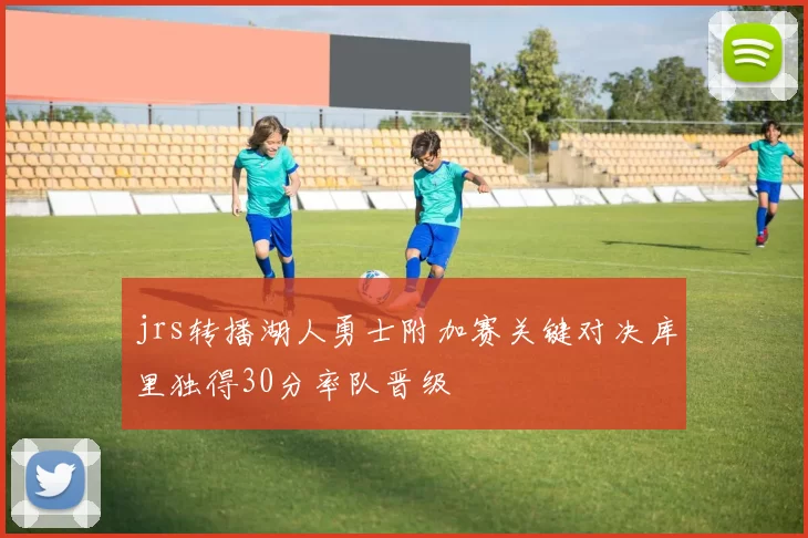 jrs转播湖人勇士附加赛关键对决库里独得30分率队晋级