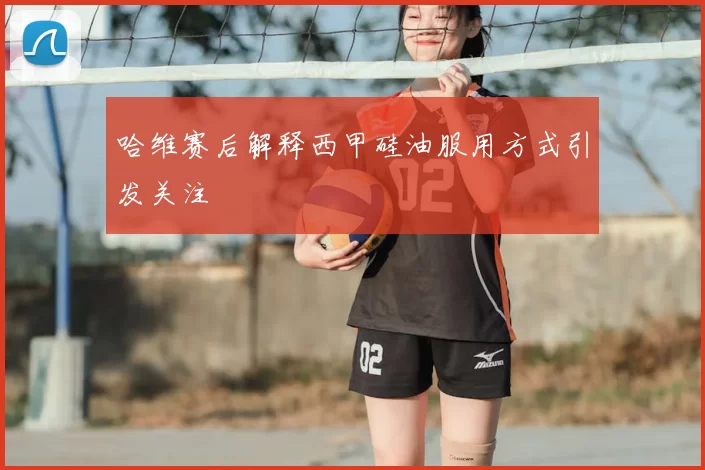 哈维赛后解释西甲硅油服用方式引发关注