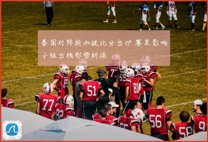 泰国对阵新加坡比分出炉 赛果影响小组出线形势析读