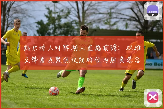 凯尔特人对阵湖人直播前瞻：双雄交锋看点聚焦攻防对位与胜负悬念