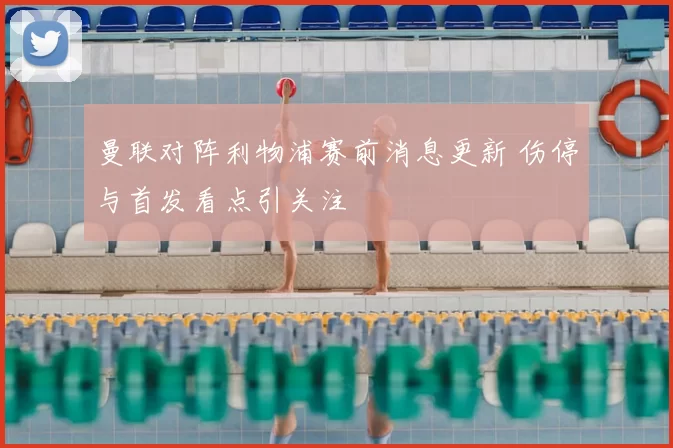 曼联对阵利物浦赛前消息更新 伤停与首发看点引关注
