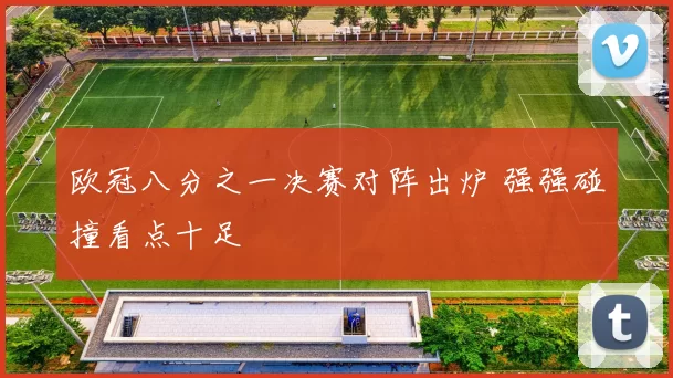 欧冠八分之一决赛对阵出炉 强强碰撞看点十足