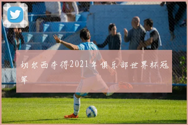 切尔西夺得2021年俱乐部世界杯冠军