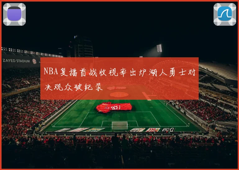 NBA复播首战收视率出炉湖人勇士对决观众破纪录